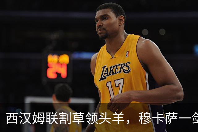 西汉姆联割草领头羊，穆卡萨一剑封喉领航连胜！